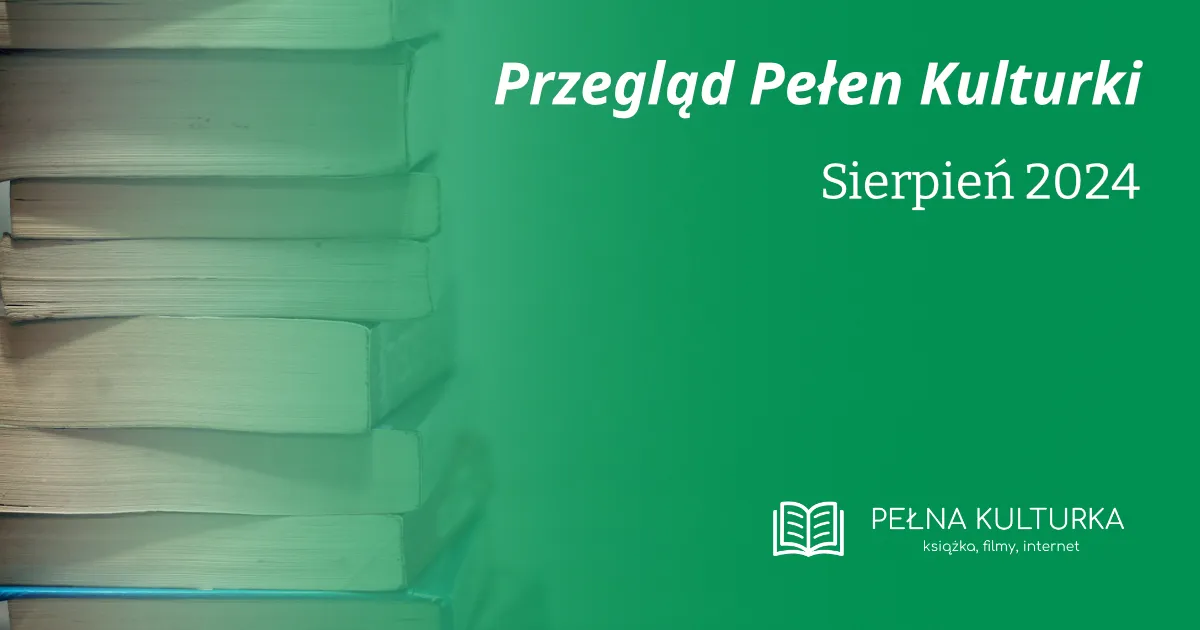 Przegląd Pełen Kulturki — sierpień 2024